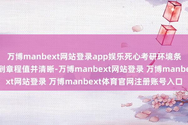 万博manbext网站登录app娱乐死心考研环境条目（如温度、湿度）达到章程值并清晰-万博manbext网站登录 万博manbext体育官网注册账号入口