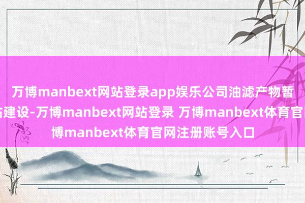 万博manbext网站登录app娱乐公司油滤产物暂未阁下于水电站建设-万博manbext网站登录 万博manbext体育官网注册账号入口