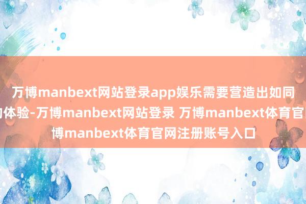 万博manbext网站登录app娱乐需要营造出如同散步臆造画廊的体验-万博manbext网站登录 万博manbext体育官网注册账号入口